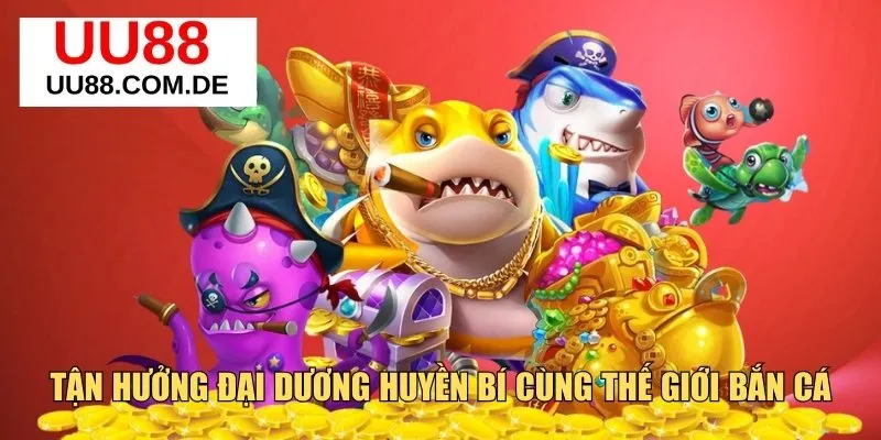 tận huỏng đại duong huyền bí cùng thế giới bắn cá 